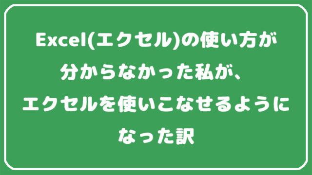 Excel エクセル の使い方が分からなかった私がエクセルを使いこなせるようになった訳